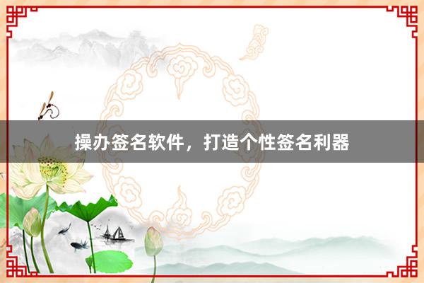 操办签名软件，打造个性签名利器