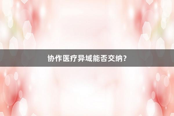 协作医疗异域能否交纳？