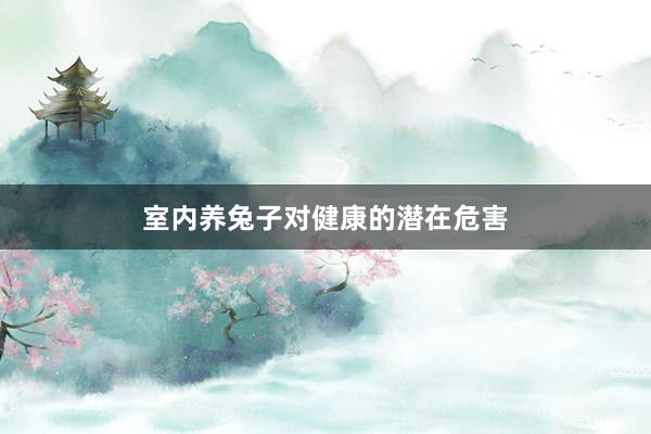 室内养兔子对健康的潜在危害